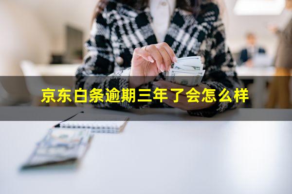 京东白条逾期三年了会怎么样