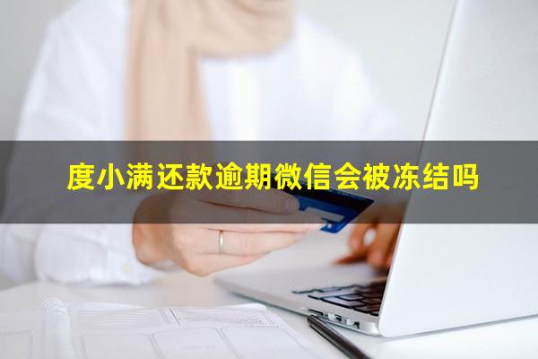 度小满还款逾期微信会被冻结吗