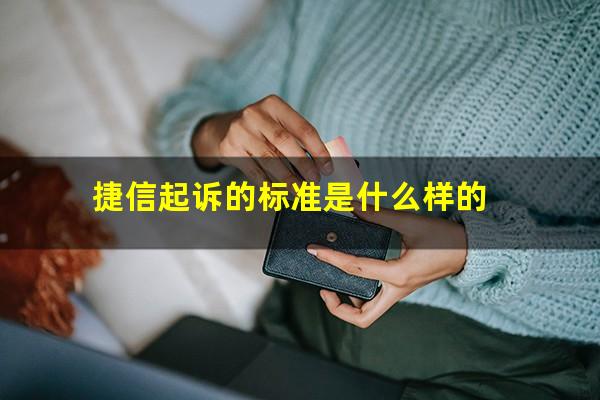 捷信起诉的标准是什么样的?捷信起诉我需要多长时间