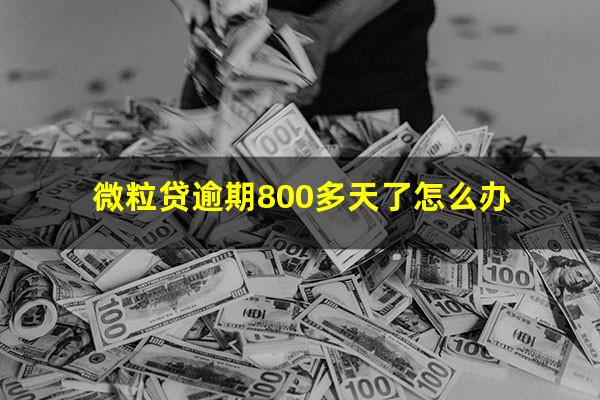 微粒贷逾期800多天了怎么办?微粒贷逾期180天后