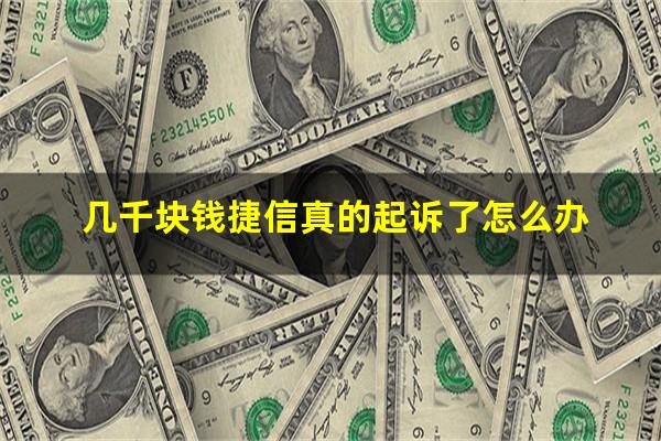 几千块钱捷信真的起诉了怎么办?捷信借了几千会起诉吗