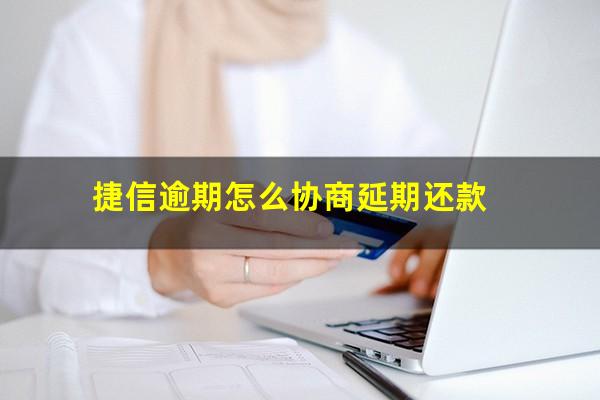 捷信逾期怎么协商延期还款