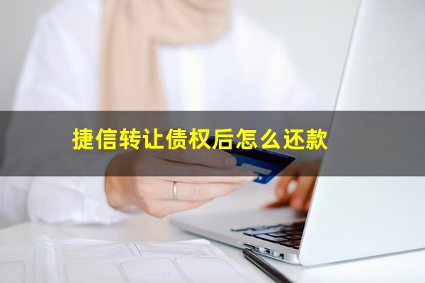 捷信转让债权后怎么还款