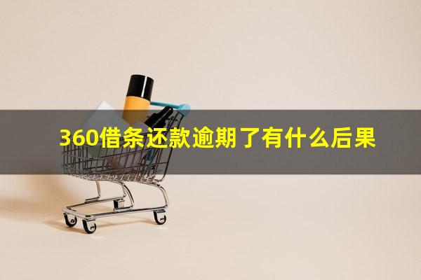 360借条还款逾期了有什么后果?360借条逾期后还款了会清除征信吗