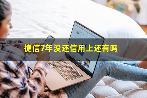 捷信7年没还信用上还有吗