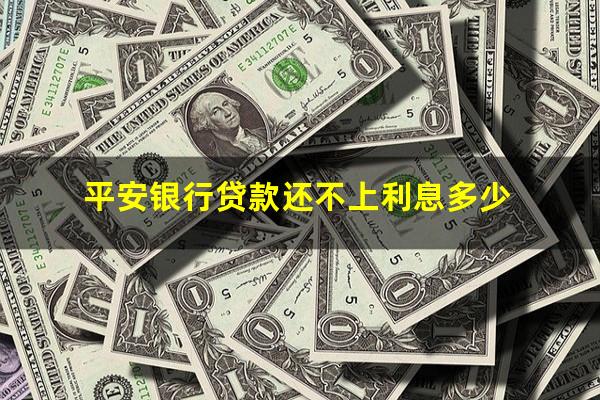 平安银行贷款还不上利息多少