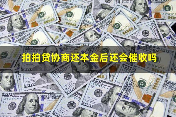 拍拍贷协商还本金后还会催收吗