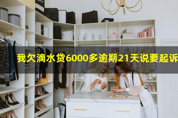 我欠滴水贷6000多逾期21天说要起诉我真的吗?滴水贷还不上款要逾期了怎么办