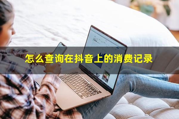 怎么查询在抖音上的消费记录?怎样查抖音消费记录