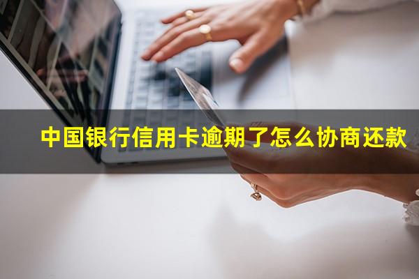 中国银行信用卡逾期了怎么协商还款