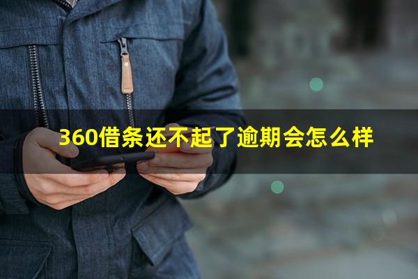 360借条还不起了逾期会怎么样?360借条还不起了逾期会怎么样吗