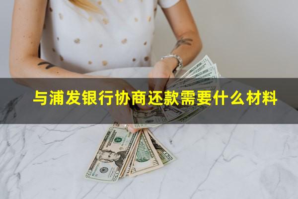 与浦发银行协商还款需要什么材料