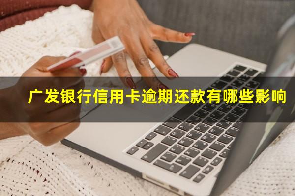 广发银行信用卡逾期还款有哪些影响?广发银行如果逾期了会将承担什么责任