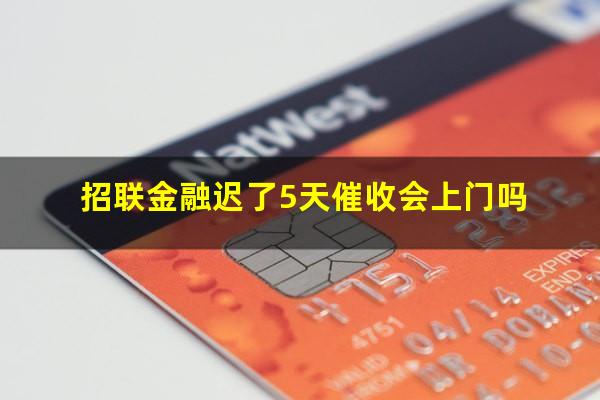 招联金融迟了5天催收会上门吗?招联金融贷款逾期5天会有什么结果