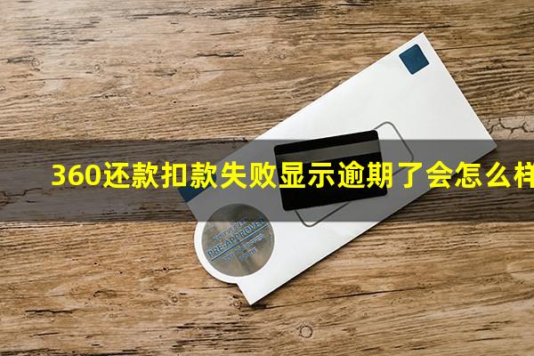 360还款扣款失败显示逾期了会怎么样?360还款扣款失败怎么回事