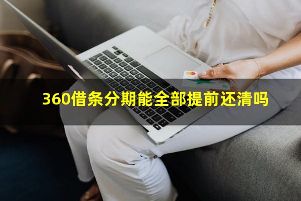 360借条分期能全部提前还清吗?360借条分期能提前还款吗