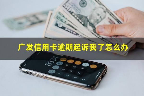 广发信用卡逾期起诉我了怎么办?广发信用卡5000元起诉