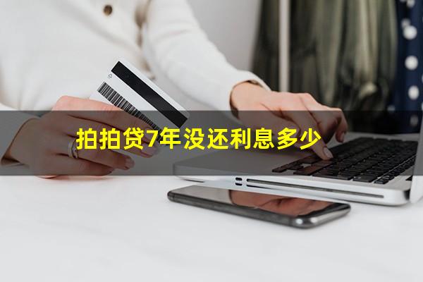 拍拍贷7年没还利息多少?拍拍贷好几年没还怎么办