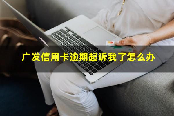 广发信用卡逾期起诉我了怎么办