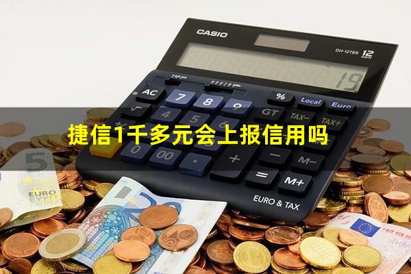 捷信1千多元会上报信用吗