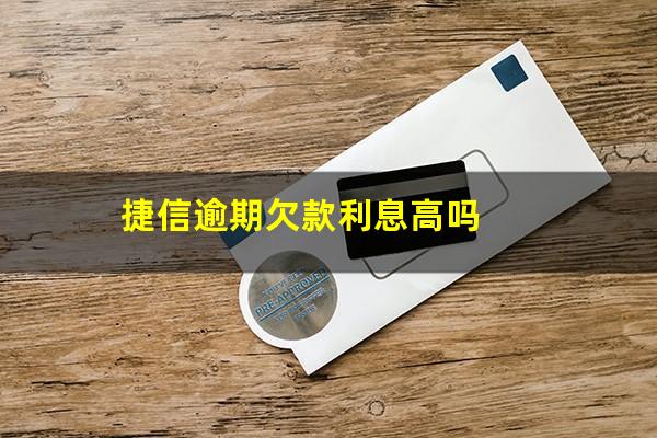 捷信逾期欠款利息高吗?捷信逾期欠款利息高吗多少