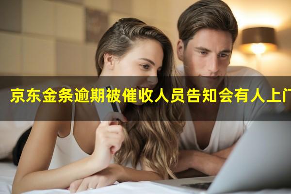 京东金条逾期被催收人员告知会有人上门走访可信吗?京东金条催收逾期未还款