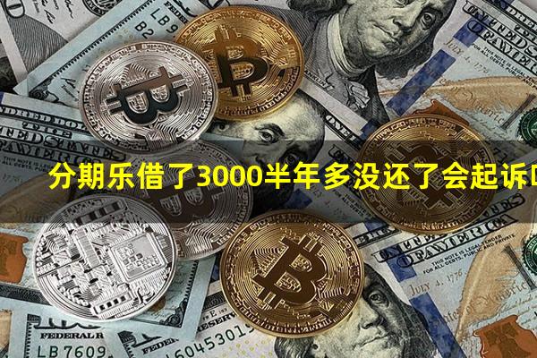 分期乐借了3000半年多没还了会起诉吗