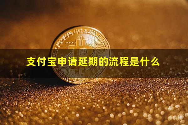 支付宝申请延期的流程是什么?支付宝申请延期的流程是什么样的