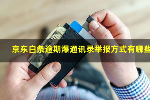 京东白条逾期爆通讯录举报方式有哪些?京东白条逾期电话催收没接到几天爆通