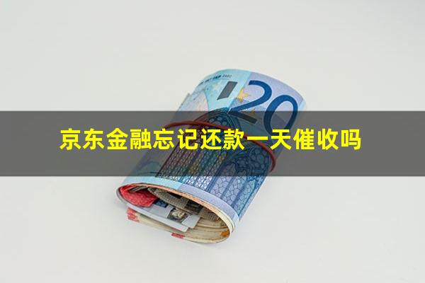 京东金融忘记还款一天催收吗