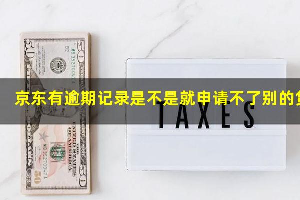 京东有逾期记录是不是就申请不了别的贷款?京东逾期贷款能下来吗