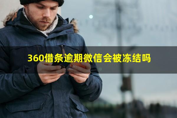 360借条逾期微信会被冻结吗