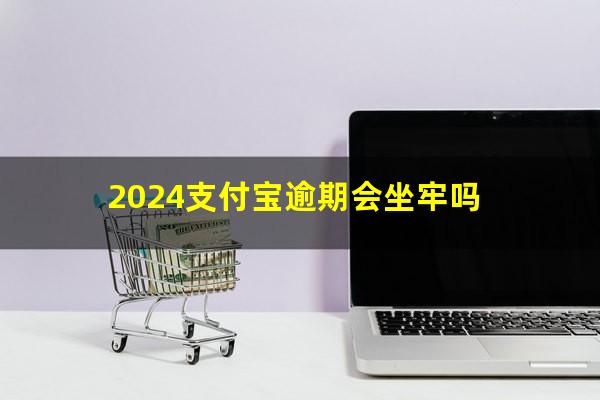 2024支付宝逾期会坐牢吗