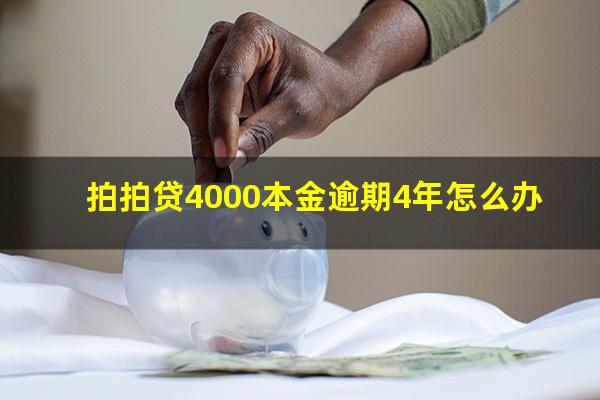 拍拍贷4000本金逾期4年怎么办