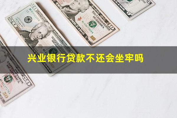 兴业银行贷款不还会坐牢吗