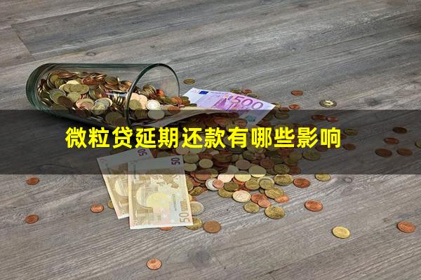 微粒贷延期还款有哪些影响?微粒贷延期四天什么后果