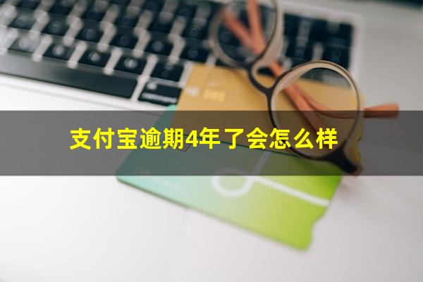 支付宝逾期4年了会怎么样?支付宝逾期4年了会坐牢吗