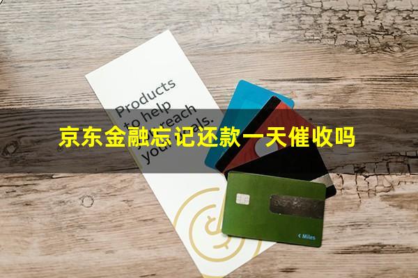 京东金融忘记还款一天催收吗?京东金融忘记还款一天催收吗会怎么样