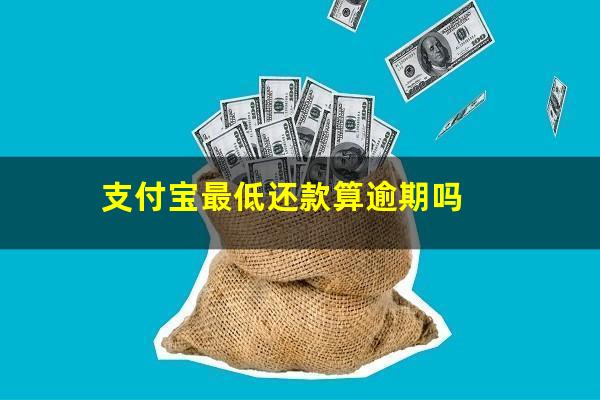 支付宝最低还款算逾期吗?支付宝最低还款算不算守信用