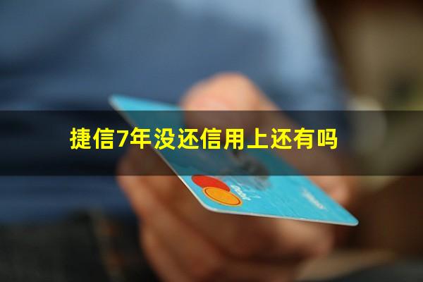 捷信7年没还信用上还有吗?捷信7年没还过时效了吗