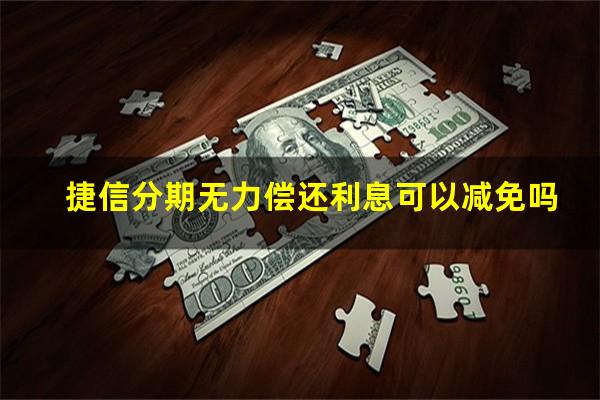 捷信分期无力偿还利息可以减免吗?捷信分期无力偿还了怎么办