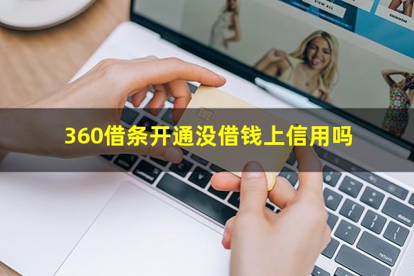 360借条开通没借钱上信用吗?360借条开通没借钱上信用吗有影响吗