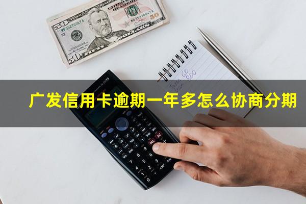 广发信用卡逾期一年多怎么协商分期?广发信用卡逾期一年多怎么协商分期还本