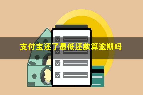 支付宝还了最低还款算逾期吗?支付宝还了最低还款算逾期吗会不会有利息