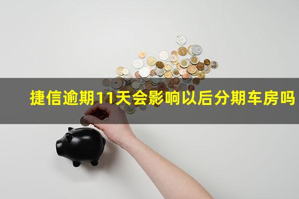 捷信逾期11天会影响以后分期车房吗?捷信逾期很久还了还可以买车办分期吗