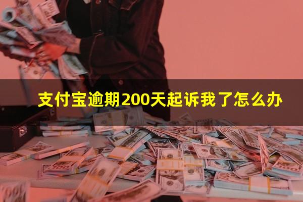 支付宝逾期200天起诉我了怎么办?支付宝逾期200天起诉我了怎么办理