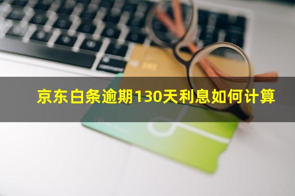 京东白条逾期130天利息如何计算?京东白条350元逾期30天