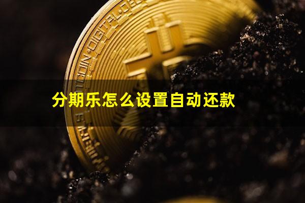 分期乐怎么设置自动还款?分期乐怎么关闭自动还款