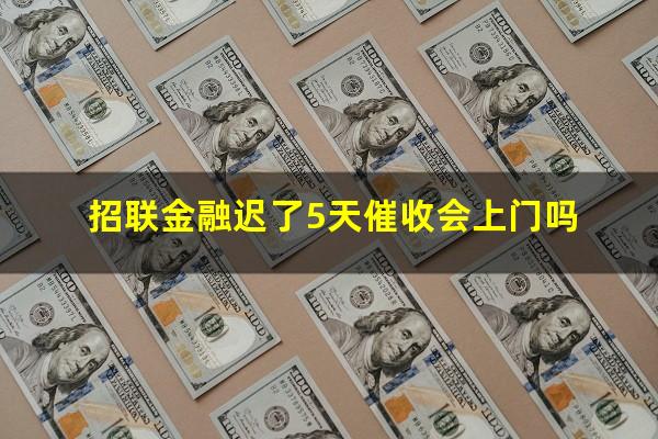 招联金融迟了5天催收会上门吗