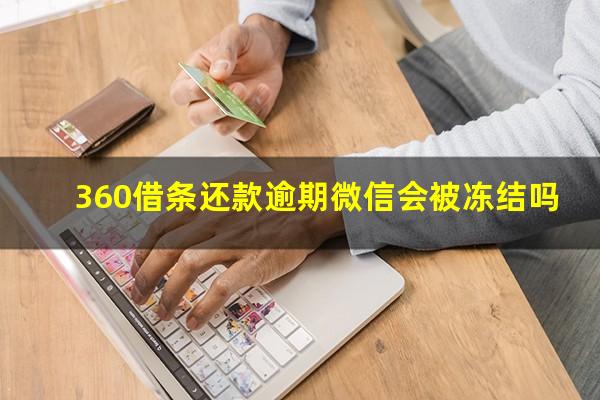 360借条还款逾期微信会被冻结吗